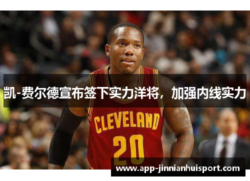 凯-费尔德宣布签下实力洋将，加强内线实力