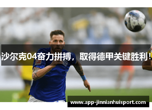 沙尔克04奋力拼搏，取得德甲关键胜利！