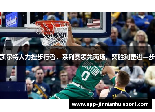 凯尔特人力挫步行者，系列赛领先两场，离胜利更进一步