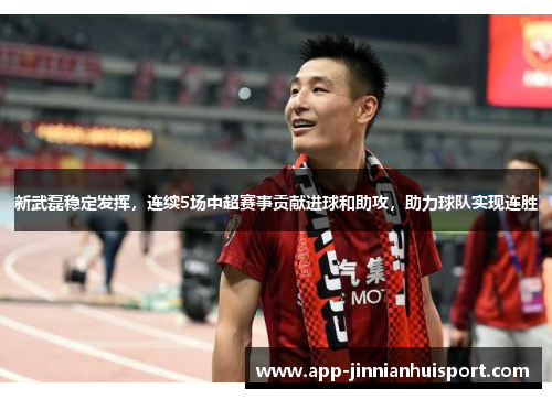 新武磊稳定发挥，连续5场中超赛事贡献进球和助攻，助力球队实现连胜