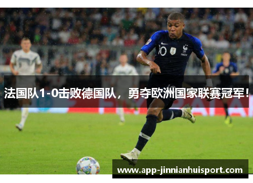 法国队1-0击败德国队，勇夺欧洲国家联赛冠军！