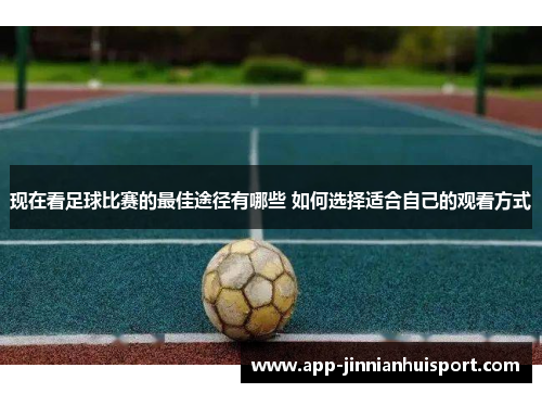 现在看足球比赛的最佳途径有哪些 如何选择适合自己的观看方式