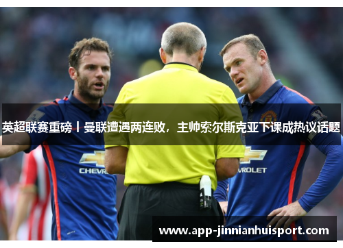 英超联赛重磅丨曼联遭遇两连败，主帅索尔斯克亚下课成热议话题