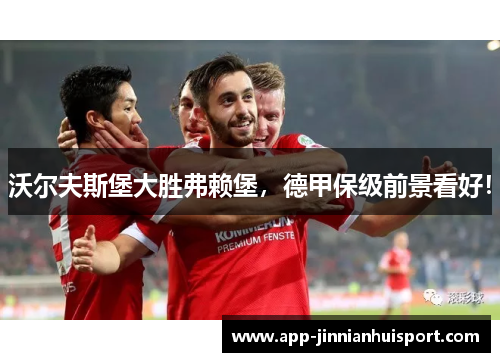 沃尔夫斯堡大胜弗赖堡，德甲保级前景看好！
