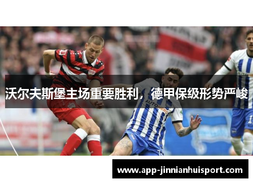 沃尔夫斯堡主场重要胜利，德甲保级形势严峻