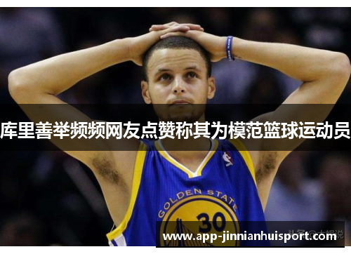 库里善举频频网友点赞称其为模范篮球运动员
