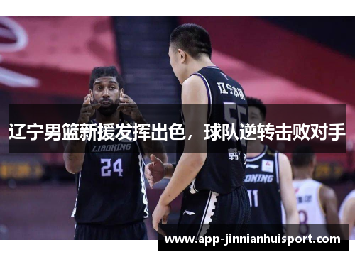 辽宁男篮新援发挥出色，球队逆转击败对手