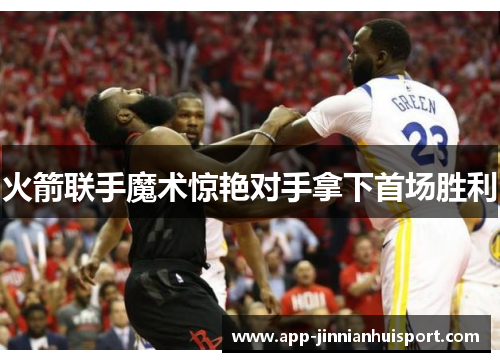 火箭联手魔术惊艳对手拿下首场胜利