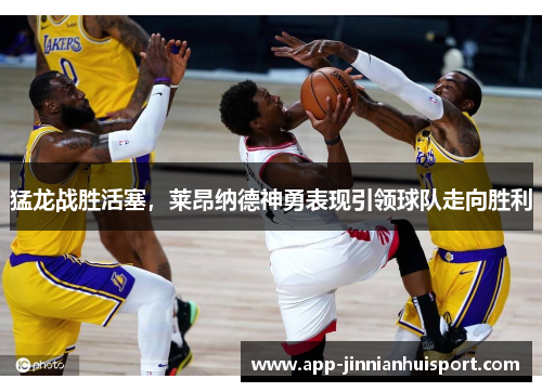 猛龙战胜活塞，莱昂纳德神勇表现引领球队走向胜利