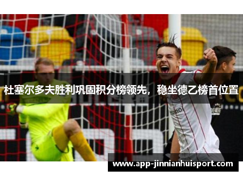 杜塞尔多夫胜利巩固积分榜领先，稳坐德乙榜首位置